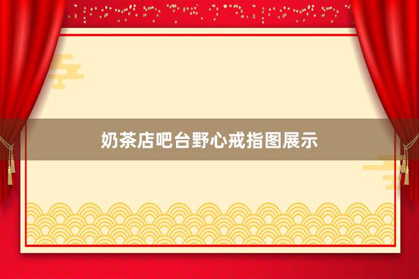 奶茶店吧台野心戒指图展示