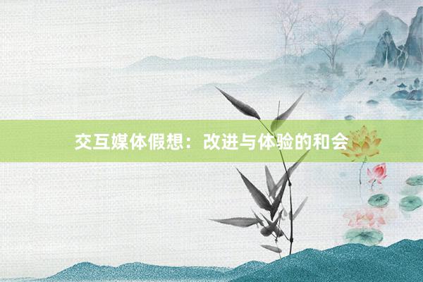 交互媒体假想：改进与体验的和会