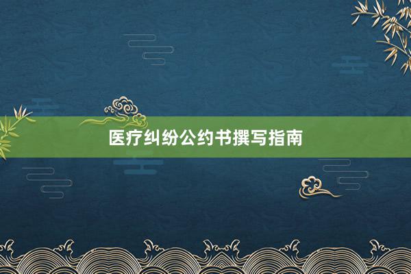 医疗纠纷公约书撰写指南