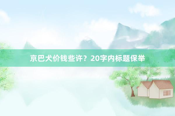 京巴犬价钱些许?20字内标题保举