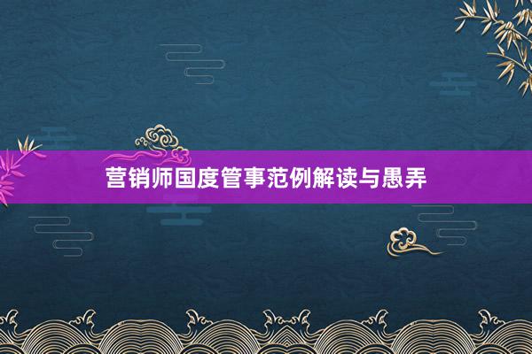 营销师国度管事范例解读与愚弄